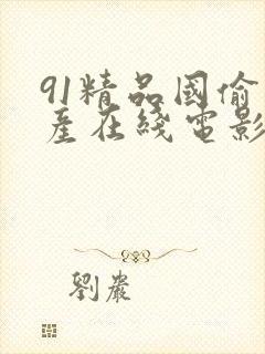 91精品国偷自产在线电影