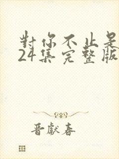 对你不止是喜欢24集完整版