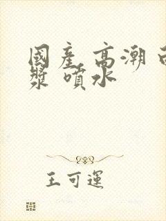 国产 高潮 白浆 喷水