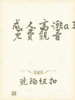 成人高潮a毛片免费观看封面