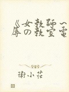 《女教师～被淫辱の教室电影