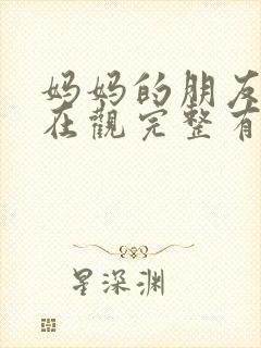 妈妈的朋友9的在观完整有限中字