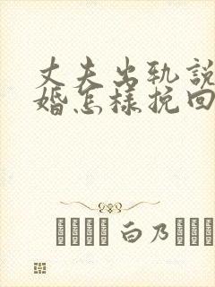 丈夫出轨说要离婚怎样挽回