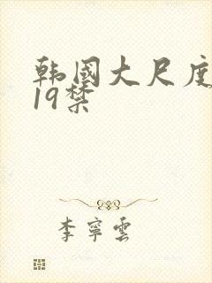 韩国大尺度排行19禁