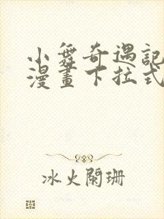 小舞奇遇记3d漫画下拉式免费