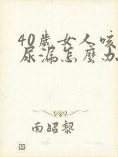 40岁女人咳嗽尿漏怎么办