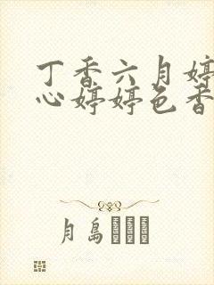 丁香六月婷婷开心婷婷色香五月综合