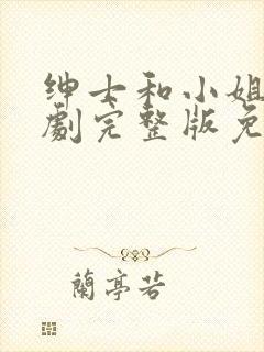 绅士和小姐电视剧完整版免费观看