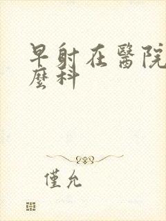 早射在医院挂什么科