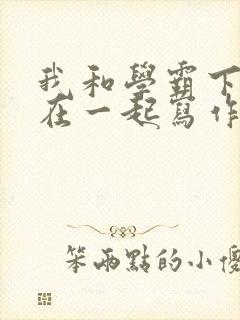 我和学霸下面连在一起写作业小说