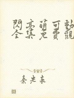 闪亮萌可动画片全集免费观看