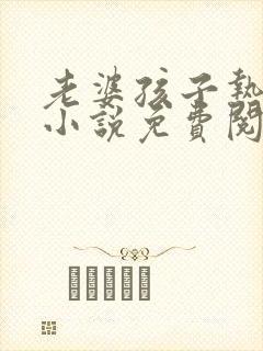 老婆孩子热炕头小说免费阅读