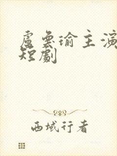 卢奂瑜主演全部短剧