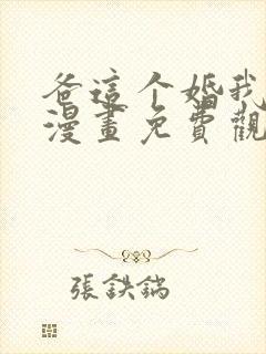 爸这个婚我不结漫画免费观看下拉式六漫画