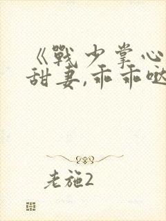 《战少掌心宠:甜妻,乖乖哒》