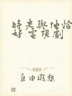 时光与他恰是正好 电视剧