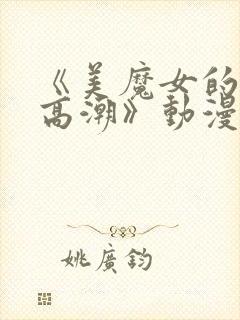 《美魔女的究极高潮》动漫在线观看