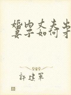 婚内丈夫出轨了妻子如何才能挽回