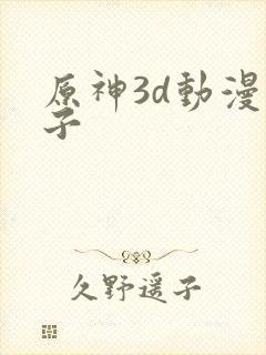 原神3d动漫片子