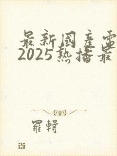 最新国产电视剧2025热播最火剧免费观看