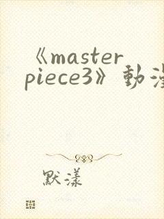 《masterpiece3》动漫全集完整版高清在封面