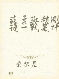 苏柔与赵刚的最后一战是什么