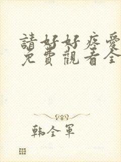 请好好疼爱里面免费观看全集动漫