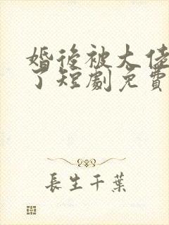 婚后被大佬宠坏了短剧免费观看全集