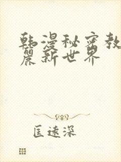 韩漫秘密教学美丽新世界