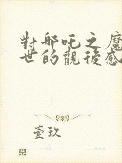 对哪吒之魔童降世的观后感