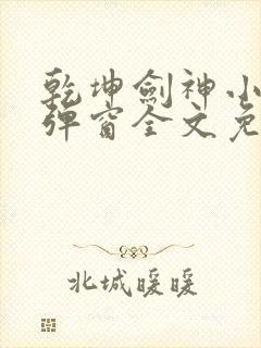 乾坤剑神小说无弹窗全文免费阅读