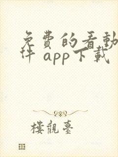 免费的看动漫软件 app下载