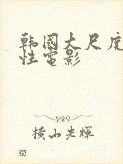 韩国大尺度电影性电影