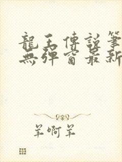 龙王传说笔趣阁无弹窗最新章节