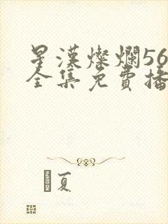 星汉灿烂56集全集免费播放