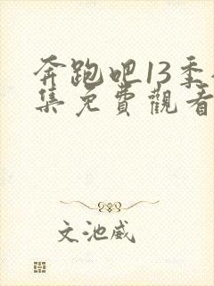 奔跑吧13季全集免费观看完整版