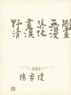 野画集无删减高清汉化漫画