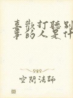 喜欢打听别人的事的人是什么心态