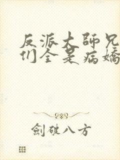 反派大师兄师妹们全是病娇txt下载