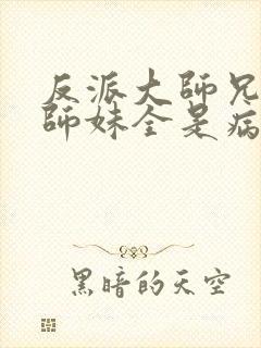 反派大师兄我的师妹全是病娇漫画免费