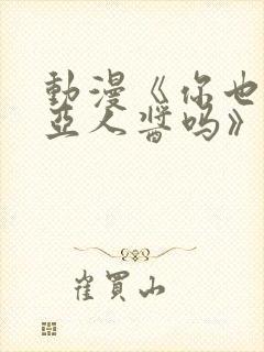 动漫《你也喜欢亚人酱吗》樱花动漫