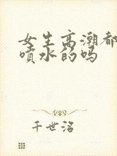 女生高潮都是会喷水的吗