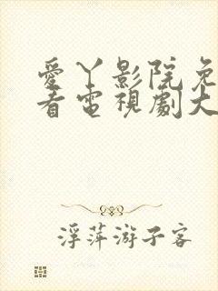 爱丫影院免费观看电视剧大全