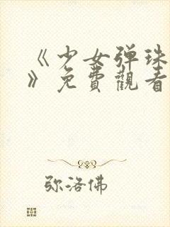 《少女弹珠汽水》免费观看