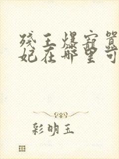 残王爆宠嚣张医妃在哪里可以看