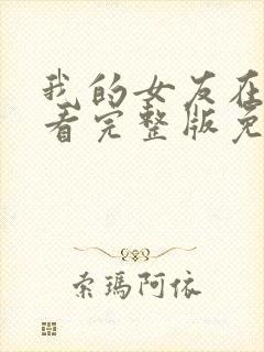 我的女友在线观看完整版免费未删减