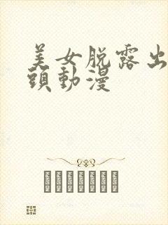 美女脱露出吃奶头动漫