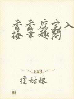 香香腐宅入口链接笔趣阁