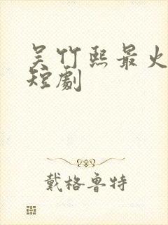 吴竹熙最火十部短剧