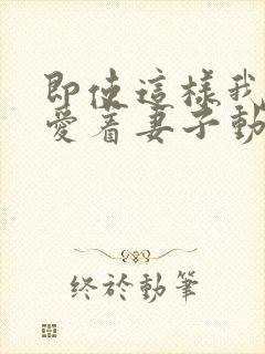 即使这样我还是爱着妻子动漫第一季